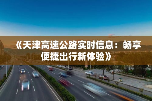 《天津高速公路實(shí)時(shí)信息：暢享便捷出行新體驗(yàn)》