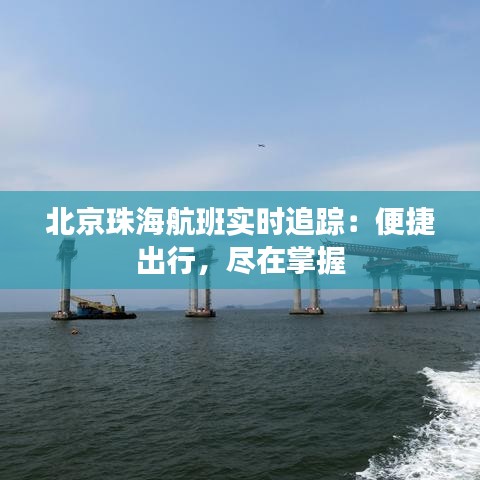 北京珠海航班實時追蹤：便捷出行，盡在掌握