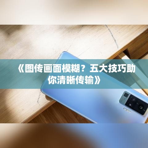 《圖傳畫面模糊？五大技巧助你清晰傳輸》