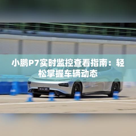 小鵬P7實(shí)時監(jiān)控查看指南：輕松掌握車輛動態(tài)