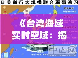 《臺(tái)灣海域?qū)崟r(shí)空域：揭秘軍事動(dòng)態(tài)與安全挑戰(zhàn)》