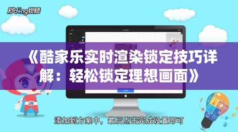 《酷家樂實(shí)時(shí)渲染鎖定技巧詳解：輕松鎖定理想畫面》