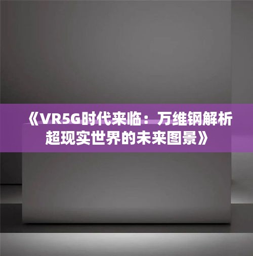 《VR5G時代來臨：萬維鋼解析超現(xiàn)實世界的未來圖景》