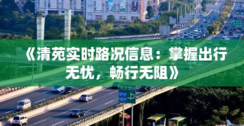 《清苑實時路況信息：掌握出行無憂，暢行無阻》