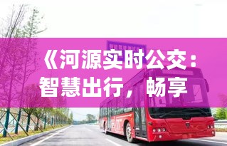 《河源實時公交：智慧出行，暢享便捷生活》