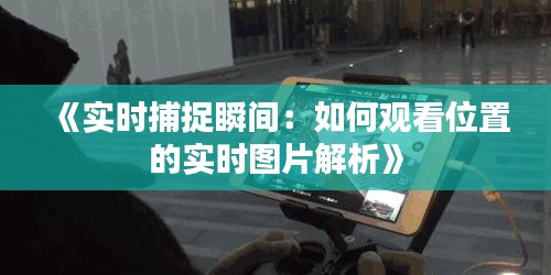 《實時捕捉瞬間：如何觀看位置的實時圖片解析》