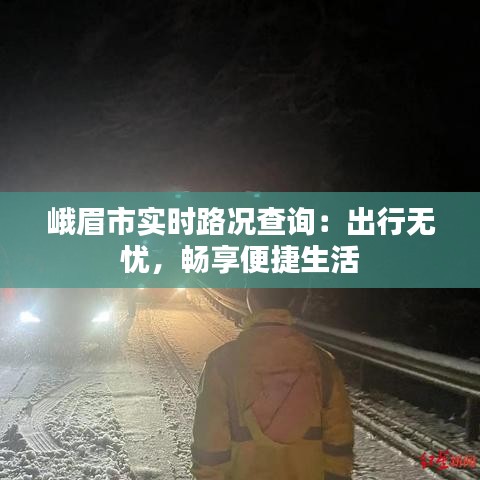 峨眉市實時路況查詢：出行無憂，暢享便捷生活