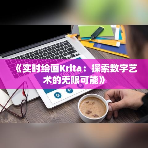 《實(shí)時(shí)繪畫Krita：探索數(shù)字藝術(shù)的無限可能》