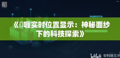 《啫喱實(shí)時(shí)位置顯示：神秘面紗下的科技探索》