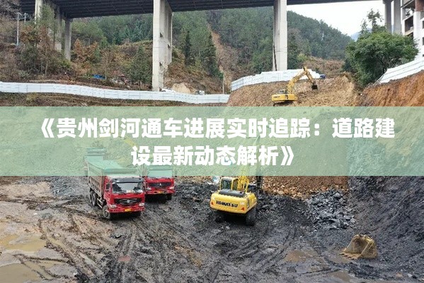 《貴州劍河通車進(jìn)展實(shí)時(shí)追蹤：道路建設(shè)最新動(dòng)態(tài)解析》