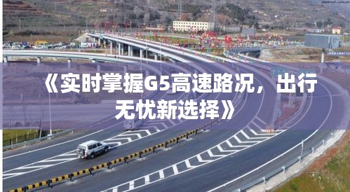 《實(shí)時(shí)掌握G5高速路況，出行無(wú)憂新選擇》