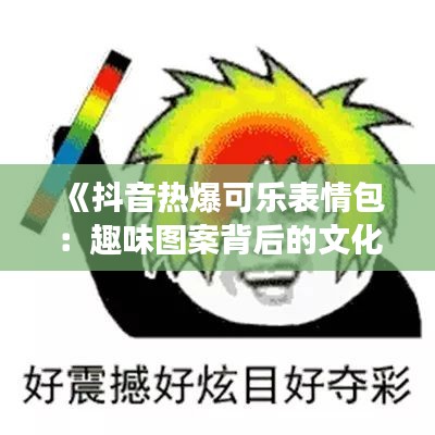 《抖音熱爆可樂表情包：趣味圖案背后的文化現(xiàn)象》