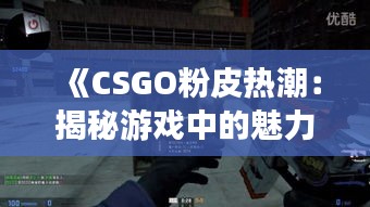 《CSGO粉皮熱潮：揭秘游戲中的魅力與粉絲文化》