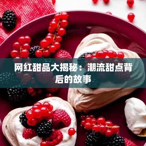 網(wǎng)紅甜品大揭秘：潮流甜點背后的故事