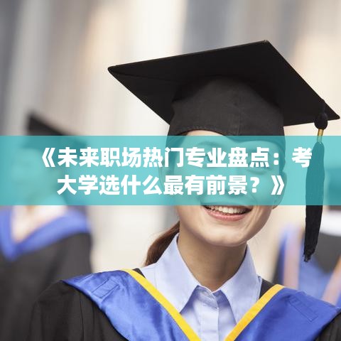 《未來職場熱門專業(yè)盤點：考大學選什么最有前景？》