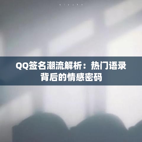 QQ簽名潮流解析：熱門語錄背后的情感密碼