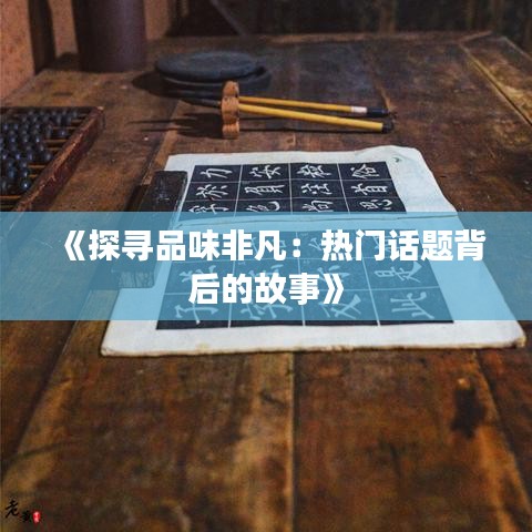 《探尋品味非凡：熱門話題背后的故事》