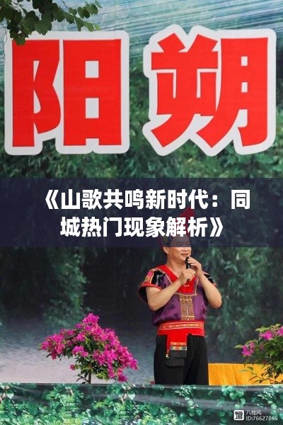 《山歌共鳴新時代：同城熱門現(xiàn)象解析》