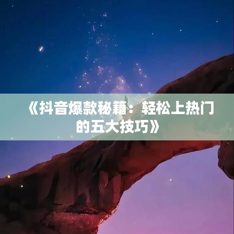 《抖音爆款秘籍：輕松上熱門的五大技巧》