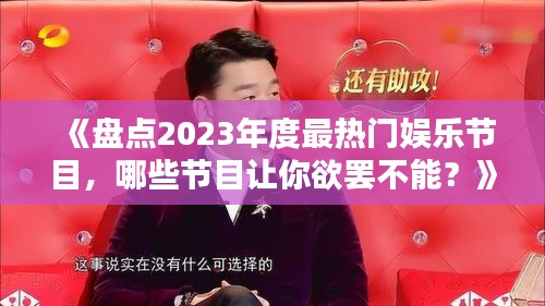 《盤點2023年度最熱門娛樂節(jié)目，哪些節(jié)目讓你欲罷不能？》