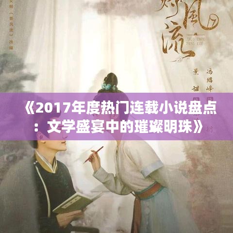 《2017年度熱門連載小說盤點(diǎn)：文學(xué)盛宴中的璀璨明珠》