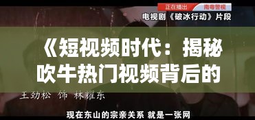 《短視頻時(shí)代：揭秘吹牛熱門視頻背后的真相》