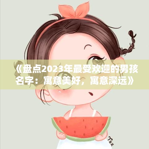 《盤點(diǎn)2023年最受歡迎的男孩名字：寓意美好，寓意深遠(yuǎn)》