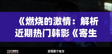 《燃燒的激情：解析近期熱門韓影《寄生蟲》的深層內(nèi)涵》