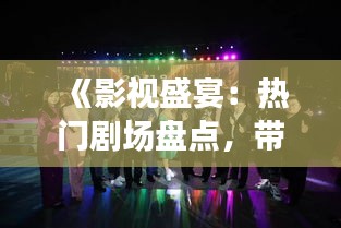 《影視盛宴：熱門劇場(chǎng)盤點(diǎn)，帶你領(lǐng)略光影魅力》