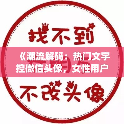 《潮流解碼：熱門文字控微信頭像，女性用戶的個性選擇》