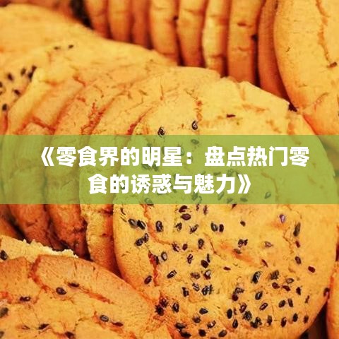 《零食界的明星：盤點熱門零食的誘惑與魅力》