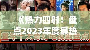 《熱力四射！盤點(diǎn)2023年度最熱門八部連續(xù)劇排名》