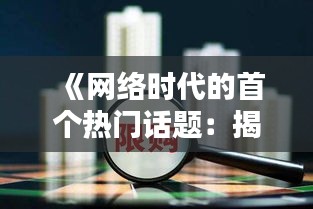 《網絡時代的首個熱門話題：揭秘其背后的秘密》