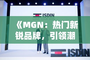 《MGN：熱門新銳品牌，引領(lǐng)潮流新風(fēng)尚》