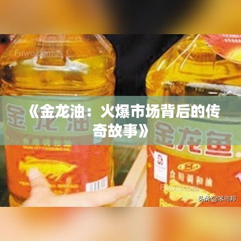 《金龍油：火爆市場背后的傳奇故事》