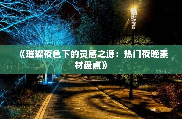 《璀璨夜色下的靈感之源：熱門夜晚素材盤點》