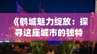 《鶴城魅力綻放：探尋這座城市的獨(dú)特風(fēng)情》