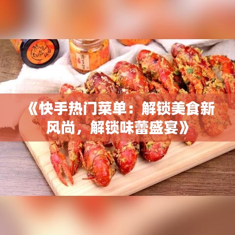 《快手熱門菜單：解鎖美食新風(fēng)尚，解鎖味蕾盛宴》