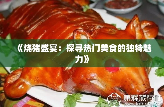 《燒豬盛宴：探尋熱門(mén)美食的獨(dú)特魅力》