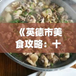 《英德市美食攻略：十大熱門(mén)菜式推薦》