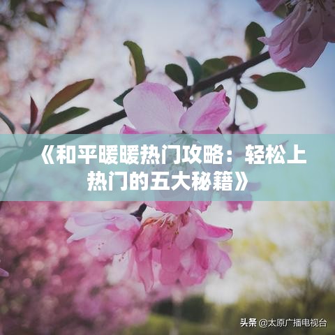 《和平暖暖熱門(mén)攻略：輕松上熱門(mén)的五大秘籍》