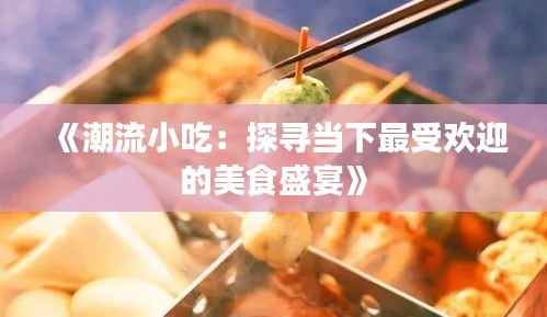 《潮流小吃：探尋當(dāng)下最受歡迎的美食盛宴》