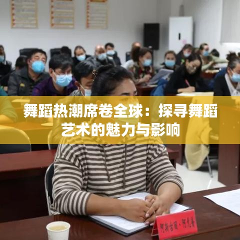 舞蹈熱潮席卷全球：探尋舞蹈藝術(shù)的魅力與影響