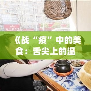 《戰(zhàn)“疫”中的美食：舌尖上的溫暖與希望》