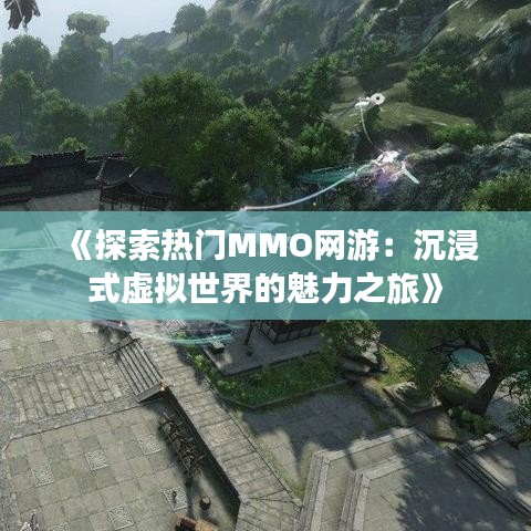 《探索熱門MMO網(wǎng)游：沉浸式虛擬世界的魅力之旅》