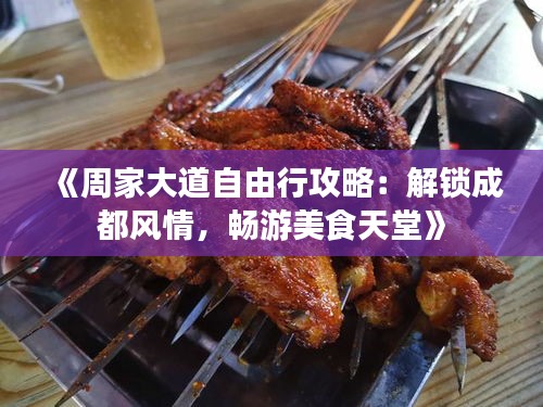 《周家大道自由行攻略：解鎖成都風(fēng)情，暢游美食天堂》