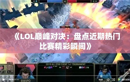 《LOL巔峰對決：盤點近期熱門比賽精彩瞬間》