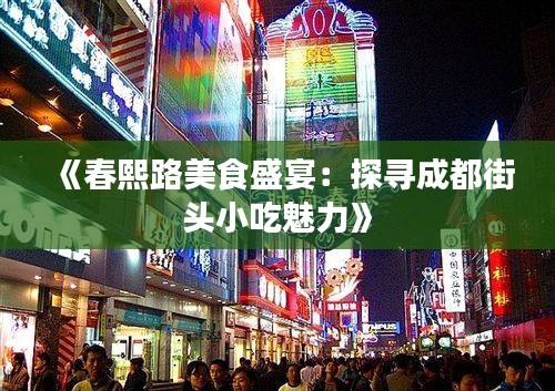 《春熙路美食盛宴：探尋成都街頭小吃魅力》