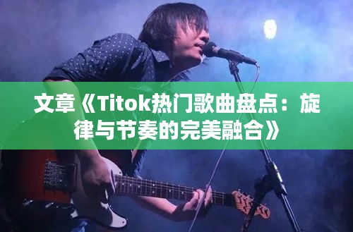 文章《Titok熱門歌曲盤點：旋律與節(jié)奏的完美融合》