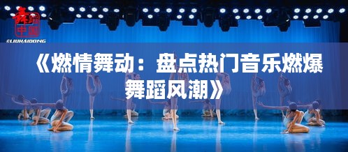 《燃情舞動(dòng)：盤點(diǎn)熱門音樂燃爆舞蹈風(fēng)潮》